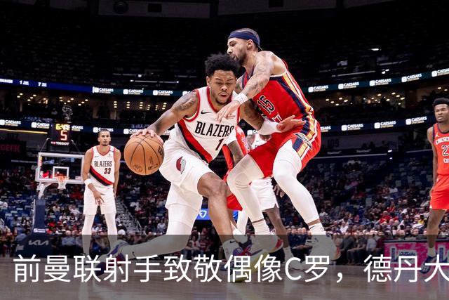 前曼联射手致敬偶像C罗，德丹大战引发情感激荡